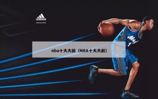 nba十大大前（NBA十大大前）