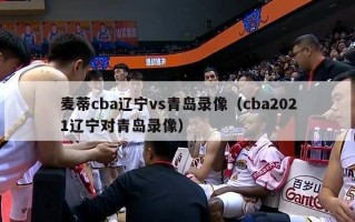 麦蒂cba辽宁vs青岛录像（cba2021辽宁对青岛录像）