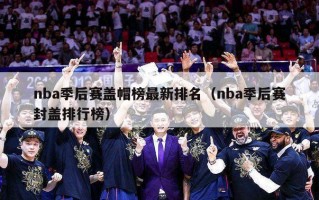 nba季后赛盖帽榜最新排名（nba季后赛封盖排行榜）