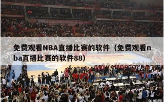 免费观看NBA直播比赛的软件（免费观看nba直播比赛的软件88）