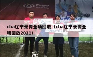 cba辽宁录像全场回放（cba辽宁录像全场回放2021）