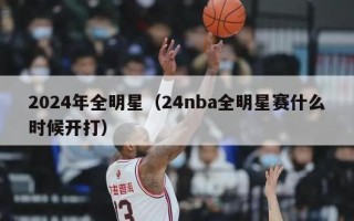 2024年全明星（24nba全明星赛什么时候开打）