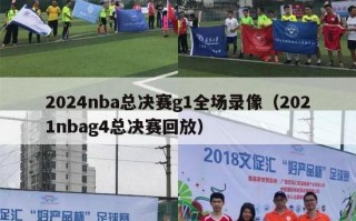 2024nba总决赛g1全场录像（2021nbag4总决赛回放）