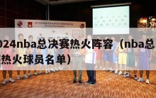 2024nba总决赛热火阵容（nba总决赛热火球员名单）