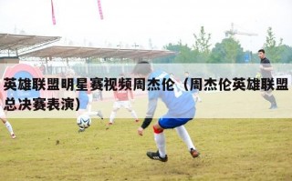 英雄联盟明星赛视频周杰伦（周杰伦英雄联盟总决赛表演）