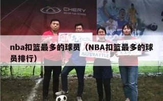 nba扣篮最多的球员（NBA扣篮最多的球员排行）