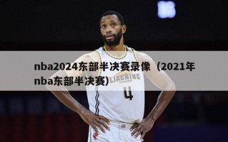 nba2024东部半决赛录像（2021年nba东部半决赛）