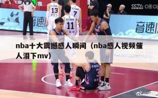 nba十大震撼感人瞬间（nba感人视频催人泪下mv）