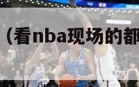 看nba现场（看nba现场的都是什么人群）