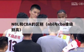 NBL和CBA的区别（nbl与cba谁级别高）