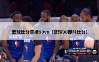 篮球比分直播90vs（篮球90即时比分）