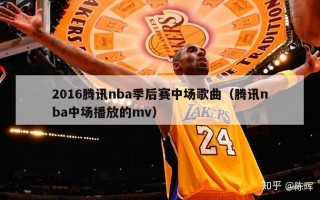 2016腾讯nba季后赛中场歌曲（腾讯nba中场播放的mv）