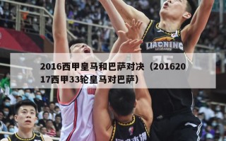 2016西甲皇马和巴萨对决（20162017西甲33轮皇马对巴萨）