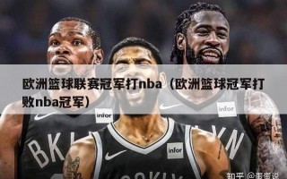 欧洲篮球联赛冠军打nba（欧洲篮球冠军打败nba冠军）