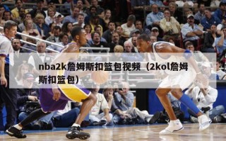 nba2k詹姆斯扣篮包视频（2kol詹姆斯扣篮包）