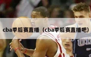 cba季后赛直播（cba季后赛直播吧）