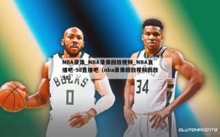 NBA录像_NBA录像回放视频_NBA直播吧-98直播吧（nba录像回放视频回放98）