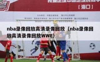 nba录像回放高清录像回放（nba录像回放高清录像回放WWE）