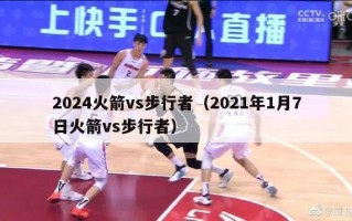 2024火箭vs步行者（2021年1月7日火箭vs步行者）