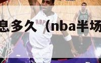 nba半场休息多久（nba半场休息多久时间）