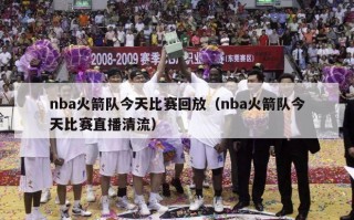 nba火箭队今天比赛回放（nba火箭队今天比赛直播清流）