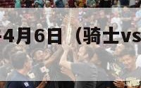 骑士vs公牛4月6日（骑士vs公牛绝杀第5场）