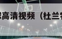 杜兰特十佳球高清视频（杜兰特10佳球高清视频）