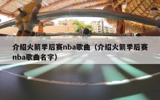 介绍火箭季后赛nba歌曲（介绍火箭季后赛nba歌曲名字）