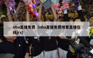 nba直播免费（nba直播免费观看直播在线jrs）