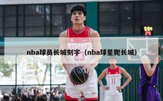 nba球员长城刻字（nba球星爬长城）