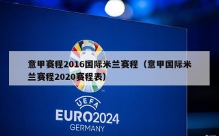 意甲赛程2016国际米兰赛程（意甲国际米兰赛程2020赛程表）