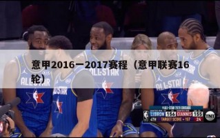 意甲2016一2017赛程（意甲联赛16轮）