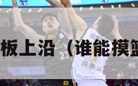 nba摸篮板上沿（谁能摸篮板上沿）