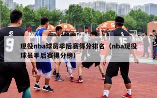 现役nba球员季后赛得分排名（nba现役球员季后赛得分榜）