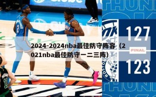 2024-2024nba最佳防守阵容（2021nba最佳防守一二三阵）