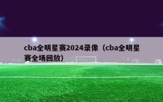 cba全明星赛2024录像（cba全明星赛全场回放）