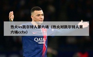 热火vs凯尔特人第六场（热火对凯尔特人第六场cctv）