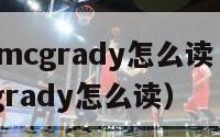 tracymcgrady怎么读（tracy mcgrady怎么读）