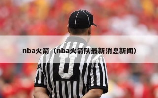 nba火箭（nba火箭队最新消息新闻）