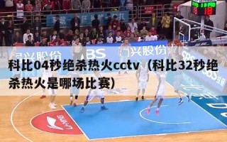 科比04秒绝杀热火cctv（科比32秒绝杀热火是哪场比赛）