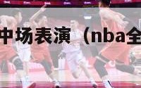 nba全明星中场表演（nba全明星赛中场休息多久）