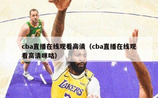 cba直播在线观看高清（cba直播在线观看高清咪咕）