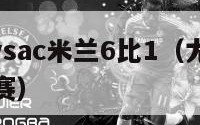 尤文图斯vsac米兰6比1（尤文图斯vsac米兰比赛）