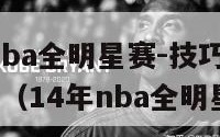 2014年nba全明星赛-技巧,三分球,扣篮大赛（14年nba全明星赛视频）