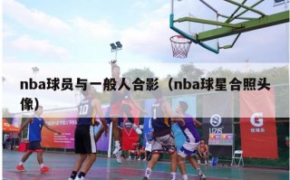 nba球员与一般人合影（nba球星合照头像）