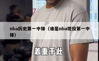 nba历史第一中锋（谁是nba现役第一中锋）