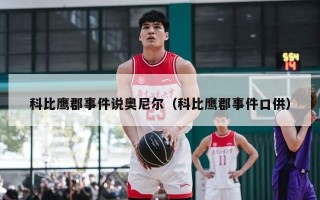 科比鹰郡事件说奥尼尔（科比鹰郡事件口供）