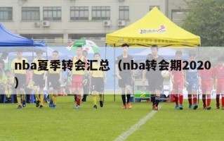 nba夏季转会汇总（nba转会期2020）