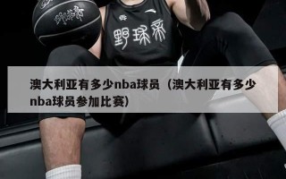 澳大利亚有多少nba球员（澳大利亚有多少nba球员参加比赛）