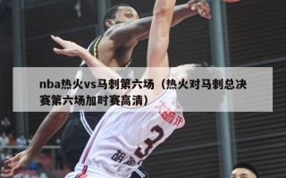 nba热火vs马刺第六场（热火对马刺总决赛第六场加时赛高清）